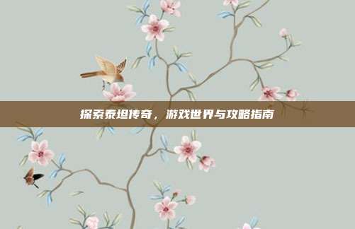 探索泰坦传奇,游戏世界与攻略指南