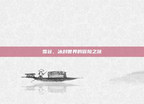 雪谷,冰封世界的冒险之旅