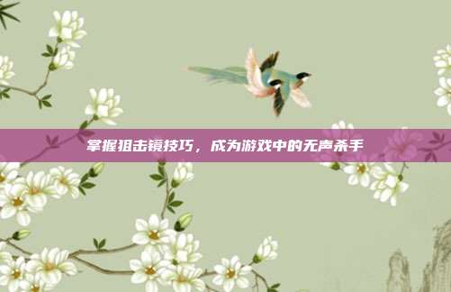掌握狙击镜技巧,成为游戏中的无声杀手