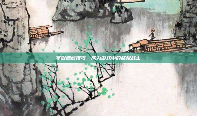掌握细剑技巧,成为游戏中的终极战士