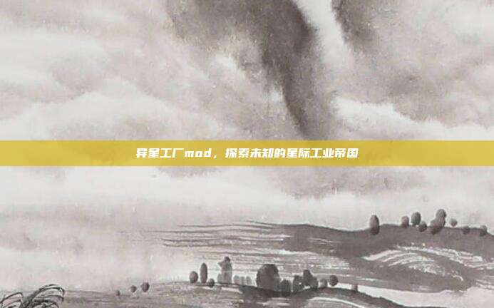 异星工厂mod,探索未知的星际工业帝国