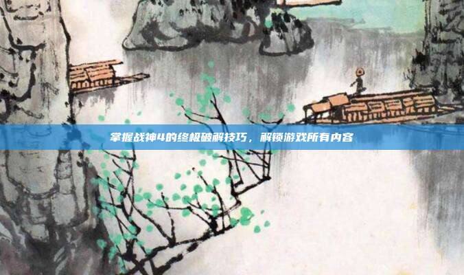 掌握战神4的终极破解技巧,解锁游戏所有内容