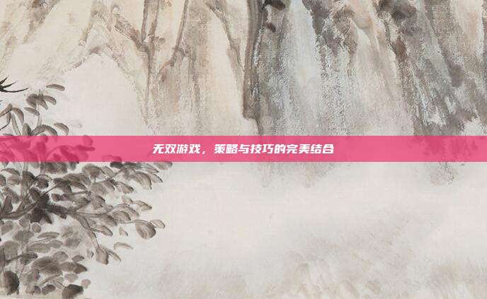 无双游戏,策略与技巧的完美结合