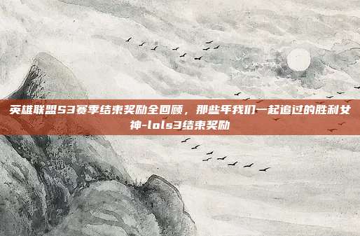 英雄联盟S3赛季结束奖励全回顾,那些年我们一起追过的胜利女神-lols3结束奖励