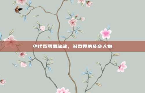 绝代双骄萧咪咪,游戏界的传奇人物