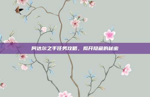 阿达尔之手任务攻略,揭开隐藏的秘密