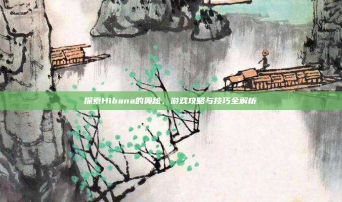 探索Hibana的奥秘，游戏攻略与技巧全解析
