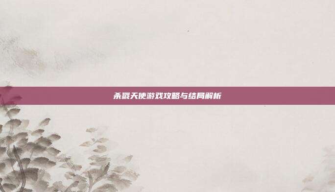 杀戮天使游戏攻略与结局解析
