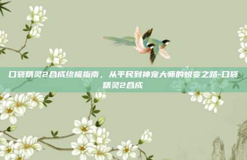 口袋精灵2合成终极指南，从平民到神宠大师的蜕变之路-口袋精灵2合成