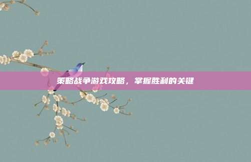 策略战争游戏攻略,掌握胜利的关键