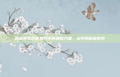 揭秘使命召唤系列中的神秘力量,山羊的秘密使命