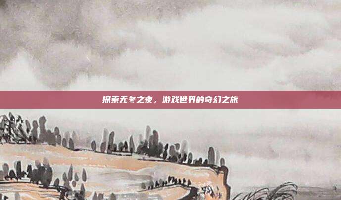 探索无冬之夜,游戏世界的奇幻之旅