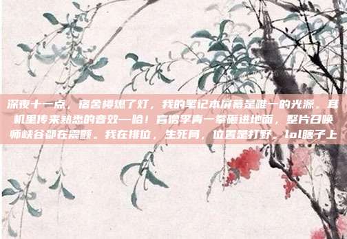 深夜十一点,宿舍楼熄了灯,我的笔记本屏幕是唯一的光源。耳机里传来熟悉的音效—哈!盲僧李青一拳砸进地面,整片召唤师峡谷都在震颤。我在排位,生死局,位置是打野。lol瞎子上