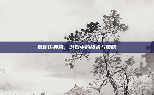 揭秘伤兵营，游戏中的战术与策略