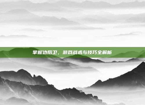 掌握边后卫，游戏战术与技巧全解析