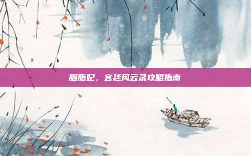 胭脂妃，宫廷风云录攻略指南