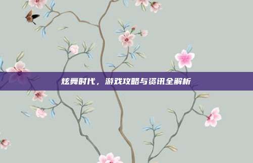 炫舞时代,游戏攻略与资讯全解析