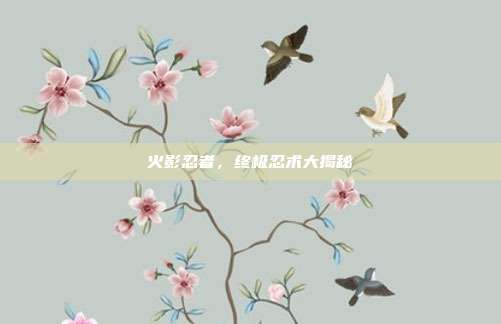 火影忍者,终极忍术大揭秘
