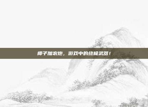 椰子加农炮,游戏中的终极武器!