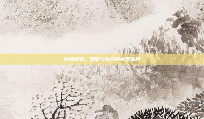 逆境游戏,策略与技巧的完美融合