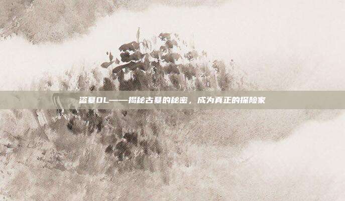 盗墓OL——揭秘古墓的秘密,成为真正的探险家