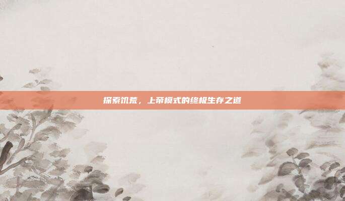 探索饥荒，上帝模式的终极生存之道