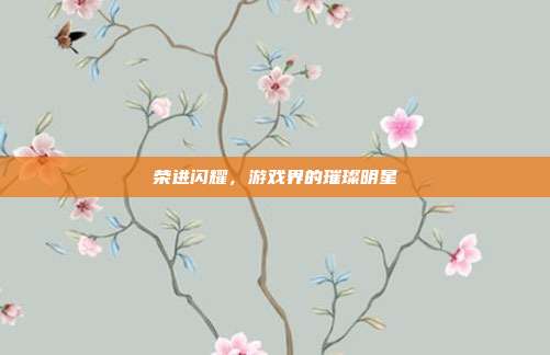 荣进闪耀，游戏界的璀璨明星