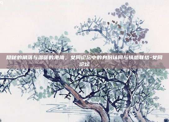 隐秘的角落与温暖的港湾，女同论坛中的身份认同与情感联结-女同论坛