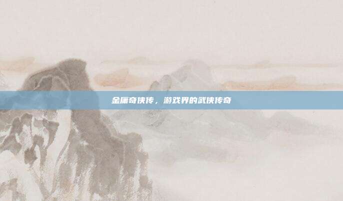 金庸奇侠传,游戏界的武侠传奇