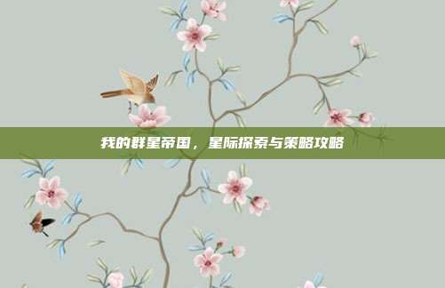 我的群星帝国,星际探索与策略攻略