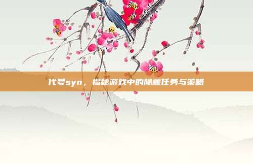 代号syn，揭秘游戏中的隐藏任务与策略