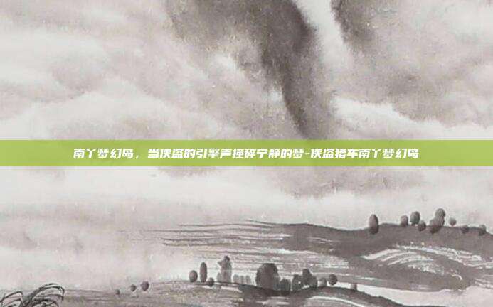 南丫梦幻岛，当侠盗的引擎声撞碎宁静的梦-侠盗猎车南丫梦幻岛