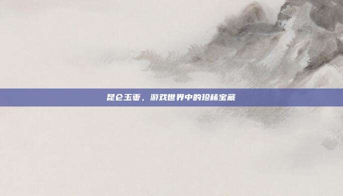 昆仑玉枣，游戏世界中的珍稀宝藏
