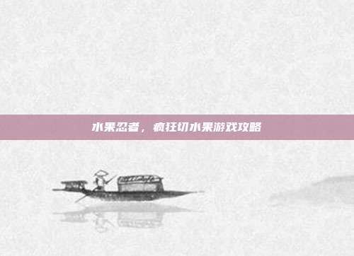 水果忍者，疯狂切水果游戏攻略