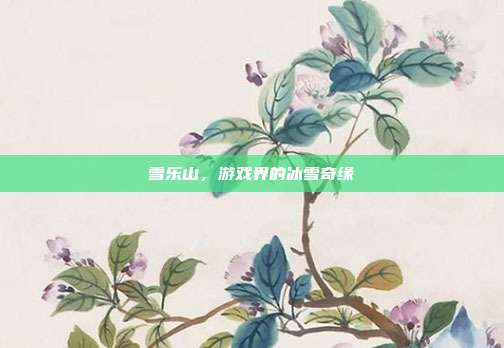 雪乐山，游戏界的冰雪奇缘