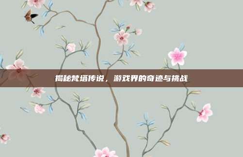 揭秘梵塔传说，游戏界的奇迹与挑战