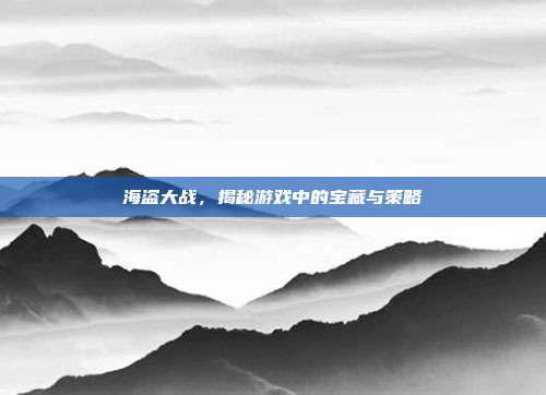 海盗大战，揭秘游戏中的宝藏与策略