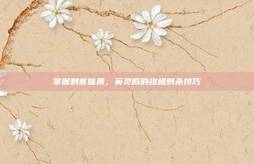 掌握刺客信条，英灵殿的终极刺杀技巧
