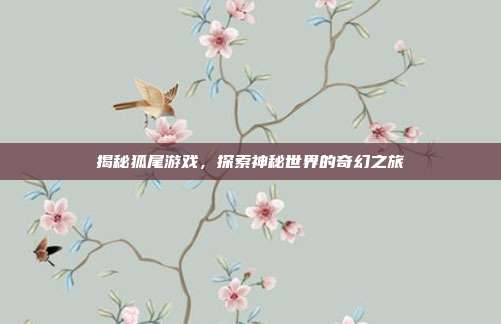 揭秘狐尾游戏，探索神秘世界的奇幻之旅