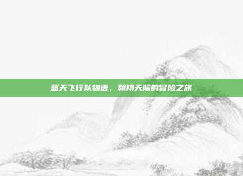 蓝天飞行队物语，翱翔天际的冒险之旅
