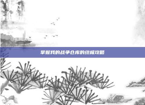 掌握我的战争仓库的终极攻略