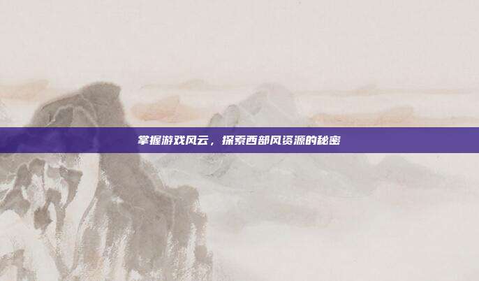 掌握游戏风云，探索西部风资源的秘密