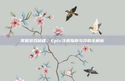 掌握游戏秘籍，Epic注册指南与攻略全解析