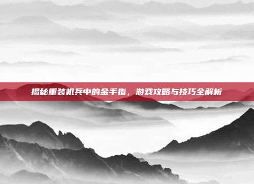 揭秘重装机兵中的金手指，游戏攻略与技巧全解析