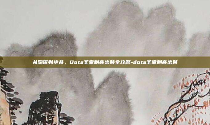 从隐匿到绝杀，Dota圣堂刺客出装全攻略-dota圣堂刺客出装