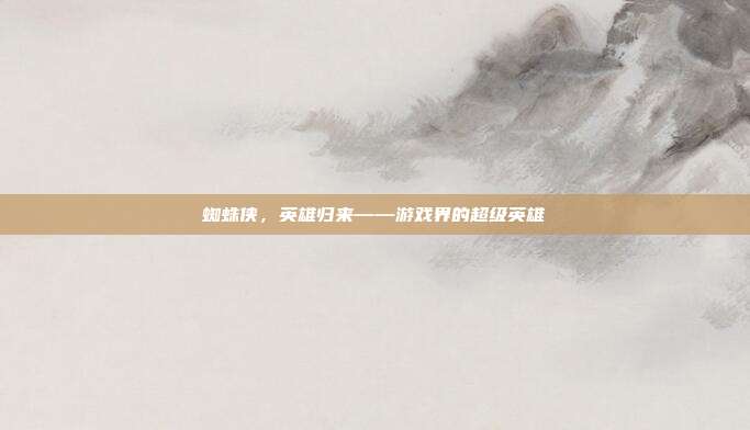 蜘蛛侠，英雄归来——游戏界的超级英雄