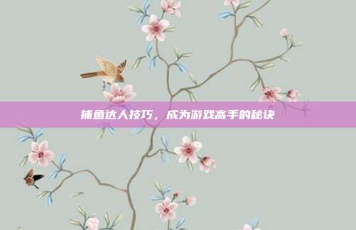 捕鱼达人技巧，成为游戏高手的秘诀