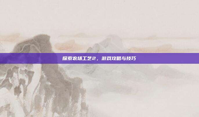 探索农场工艺2,游戏攻略与技巧