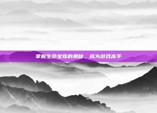 掌握生命宝珠的奥秘,成为游戏高手