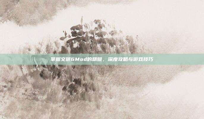 掌握文明6Mod的精髓,深度攻略与游戏技巧